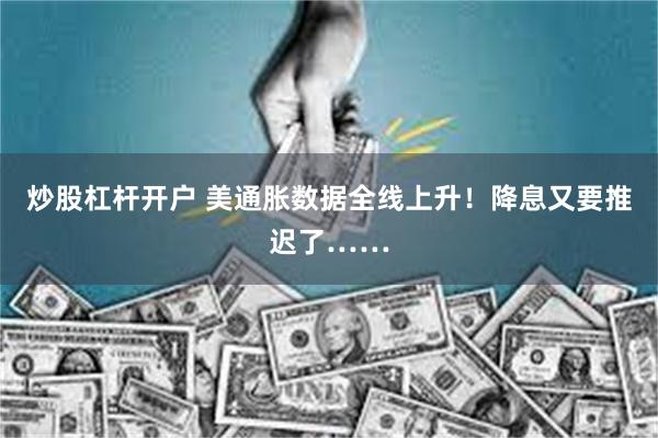 炒股杠杆开户 美通胀数据全线上升！降息又要推迟了……