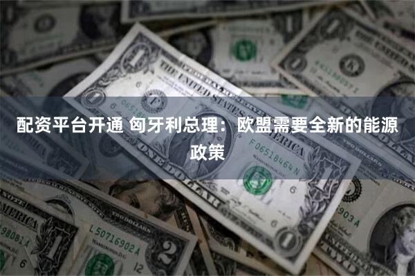 配资平台开通 匈牙利总理：欧盟需要全新的能源政策