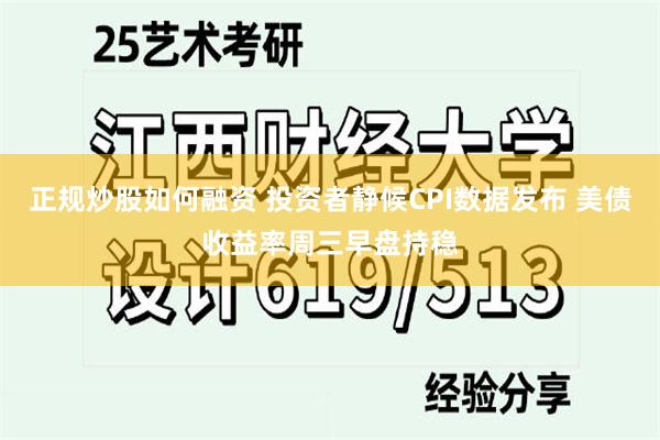 正规炒股如何融资 投资者静候CPI数据发布 美债收益率周三早盘持稳