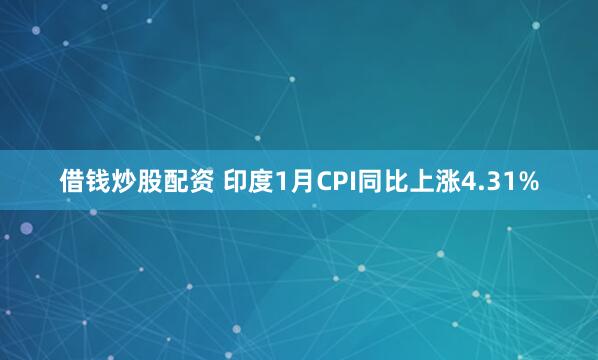 借钱炒股配资 印度1月CPI同比上涨4.31%