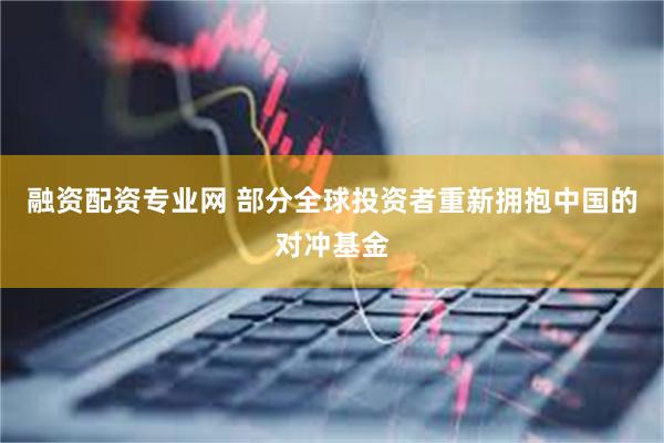 融资配资专业网 部分全球投资者重新拥抱中国的对冲基金