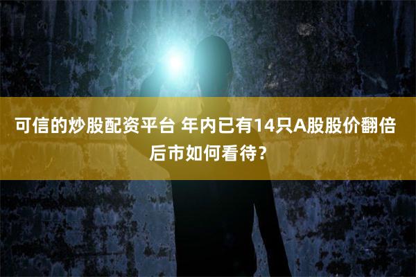 可信的炒股配资平台 年内已有14只A股股价翻倍 后市如何看待？