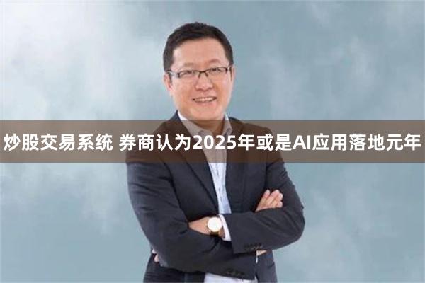 炒股交易系统 券商认为2025年或是AI应用落地元年