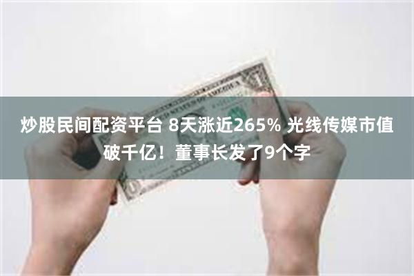 炒股民间配资平台 8天涨近265% 光线传媒市值破千亿！董事长发了9个字