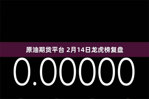 原油期货平台 2月14日龙虎榜复盘