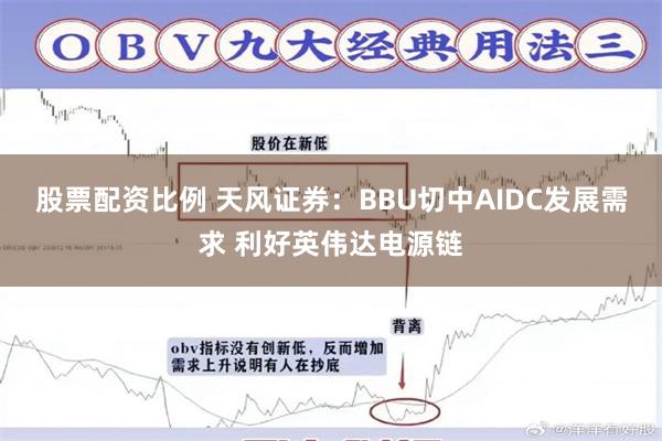 股票配资比例 天风证券：BBU切中AIDC发展需求 利好英伟达电源链