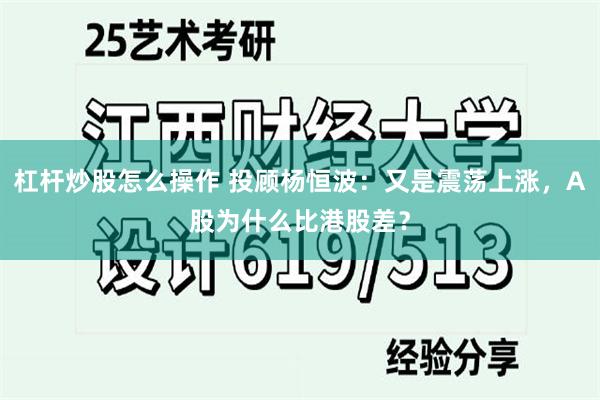 杠杆炒股怎么操作 投顾杨恒波：又是震荡上涨，A股为什么比港股差？