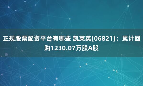 正规股票配资平台有哪些 凯莱英(06821)：累计回购1230.07万股A股