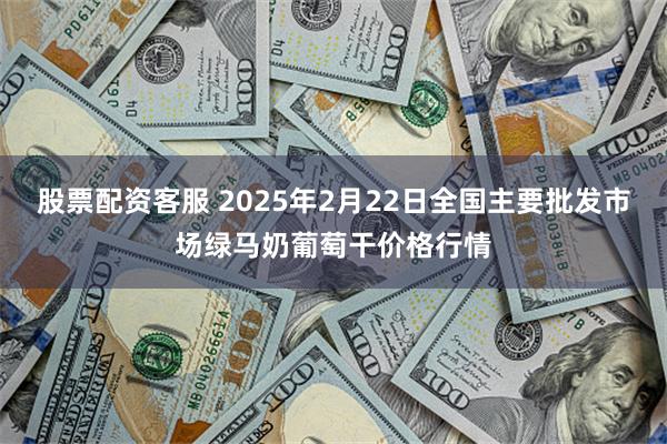 股票配资客服 2025年2月22日全国主要批发市场绿马奶葡萄干价格行情