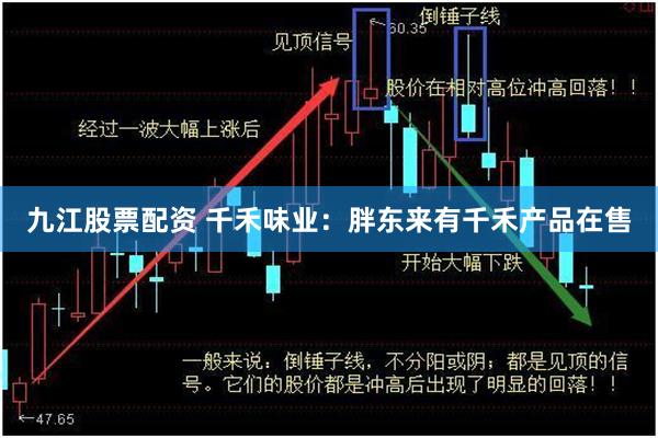 九江股票配资 千禾味业：胖东来有千禾产品在售