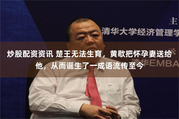 炒股配资资讯 楚王无法生育，黄歇把怀孕妻送给他，从而诞生了一成语流传至今