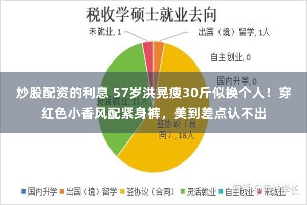 炒股配资的利息 57岁洪晃瘦30斤似换个人！穿红色小香风配紧身裤，美到差点认不出