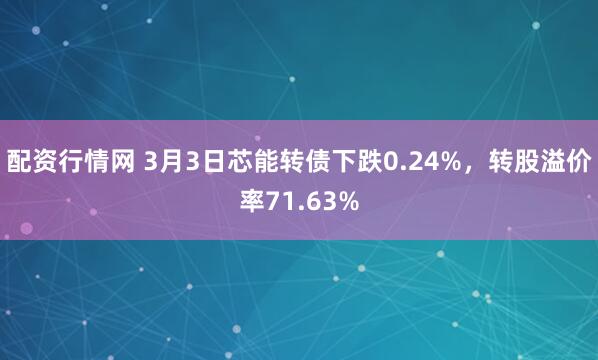 配资行情网 3月3日芯能转债下跌0.24%，转股溢价率71.63%