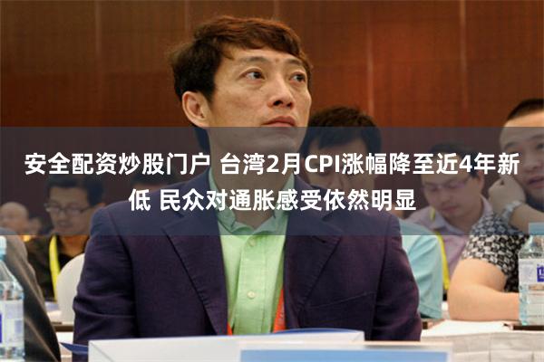 安全配资炒股门户 台湾2月CPI涨幅降至近4年新低 民众对通胀感受依然明显