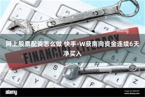 网上股票配资怎么做 快手-W获南向资金连续6天净买入